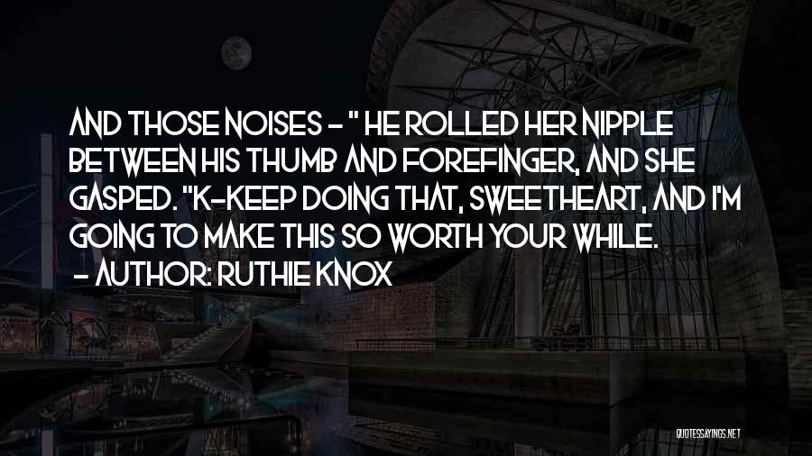 Ruthie Knox Quotes: And Those Noises - He Rolled Her Nipple Between His Thumb And Forefinger, And She Gasped. K-keep Doing That, Sweetheart,