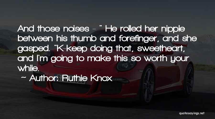 Ruthie Knox Quotes: And Those Noises - He Rolled Her Nipple Between His Thumb And Forefinger, And She Gasped. K-keep Doing That, Sweetheart,