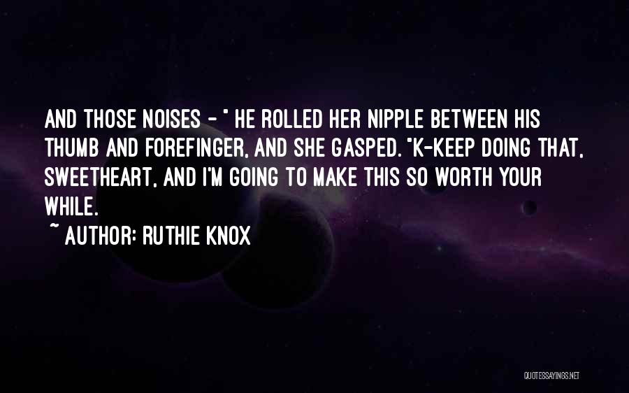 Ruthie Knox Quotes: And Those Noises - He Rolled Her Nipple Between His Thumb And Forefinger, And She Gasped. K-keep Doing That, Sweetheart,
