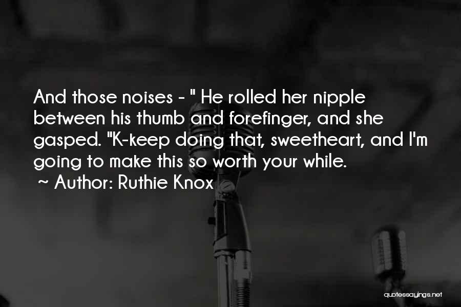 Ruthie Knox Quotes: And Those Noises - He Rolled Her Nipple Between His Thumb And Forefinger, And She Gasped. K-keep Doing That, Sweetheart,