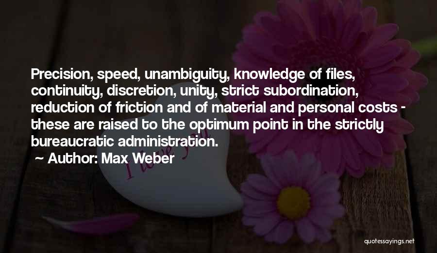 Max Weber Quotes: Precision, Speed, Unambiguity, Knowledge Of Files, Continuity, Discretion, Unity, Strict Subordination, Reduction Of Friction And Of Material And Personal Costs