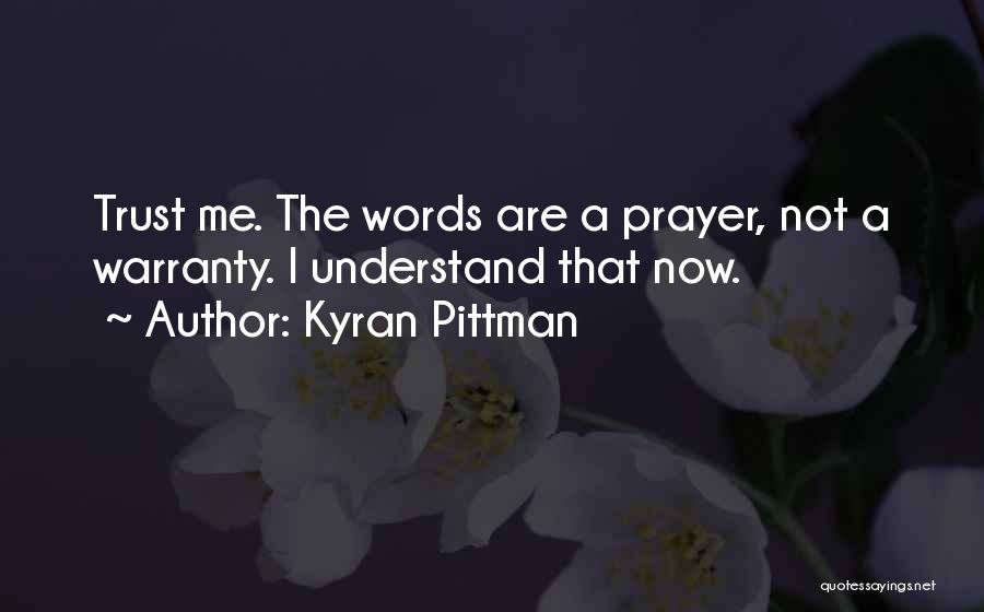 Kyran Pittman Quotes: Trust Me. The Words Are A Prayer, Not A Warranty. I Understand That Now.