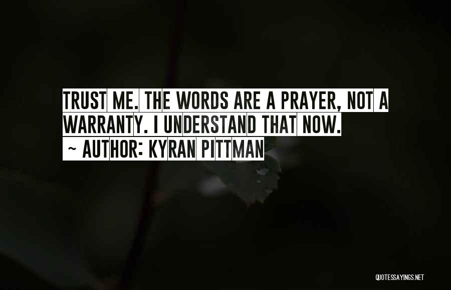 Kyran Pittman Quotes: Trust Me. The Words Are A Prayer, Not A Warranty. I Understand That Now.