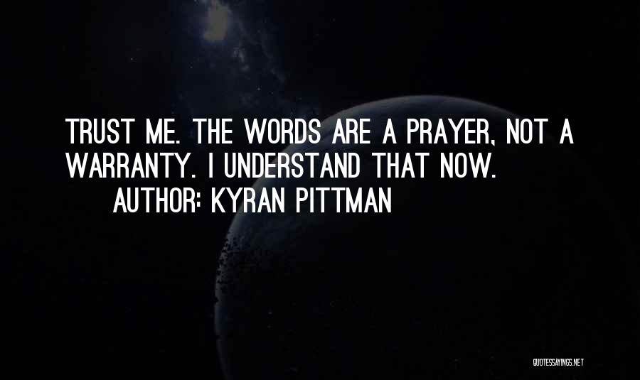 Kyran Pittman Quotes: Trust Me. The Words Are A Prayer, Not A Warranty. I Understand That Now.