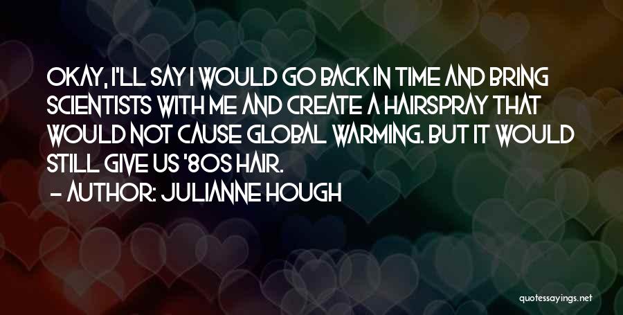 Julianne Hough Quotes: Okay, I'll Say I Would Go Back In Time And Bring Scientists With Me And Create A Hairspray That Would