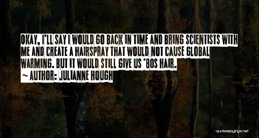 Julianne Hough Quotes: Okay, I'll Say I Would Go Back In Time And Bring Scientists With Me And Create A Hairspray That Would