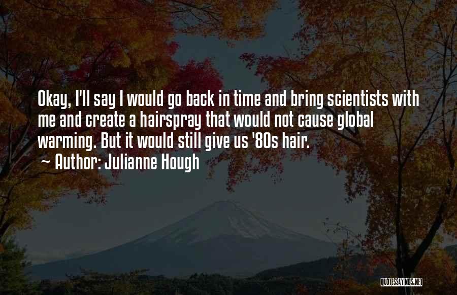 Julianne Hough Quotes: Okay, I'll Say I Would Go Back In Time And Bring Scientists With Me And Create A Hairspray That Would