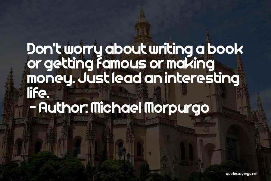 Michael Morpurgo Quotes: Don't Worry About Writing A Book Or Getting Famous Or Making Money. Just Lead An Interesting Life.