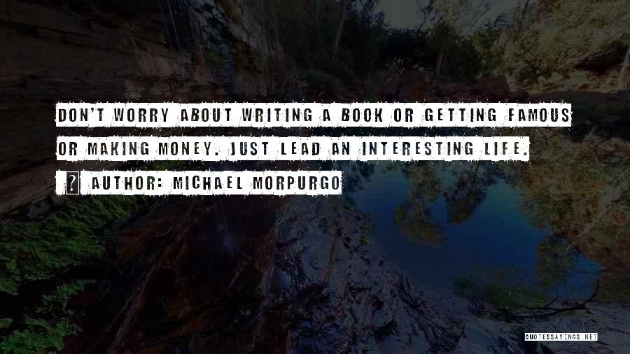 Michael Morpurgo Quotes: Don't Worry About Writing A Book Or Getting Famous Or Making Money. Just Lead An Interesting Life.