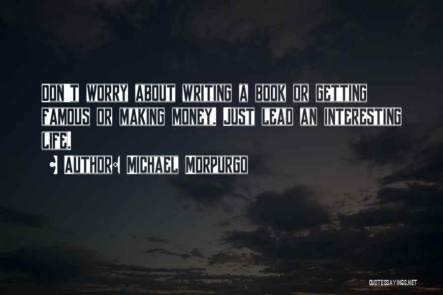 Michael Morpurgo Quotes: Don't Worry About Writing A Book Or Getting Famous Or Making Money. Just Lead An Interesting Life.