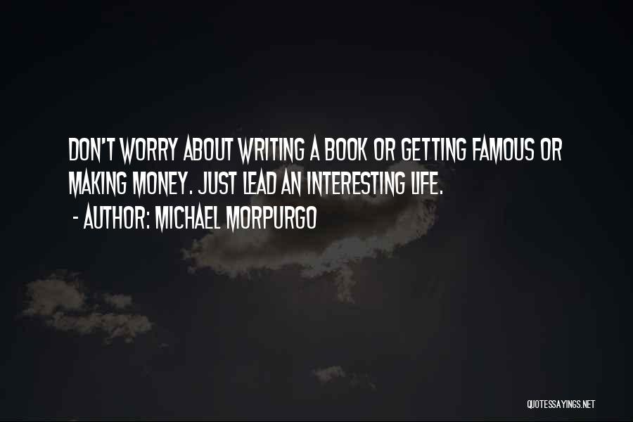 Michael Morpurgo Quotes: Don't Worry About Writing A Book Or Getting Famous Or Making Money. Just Lead An Interesting Life.