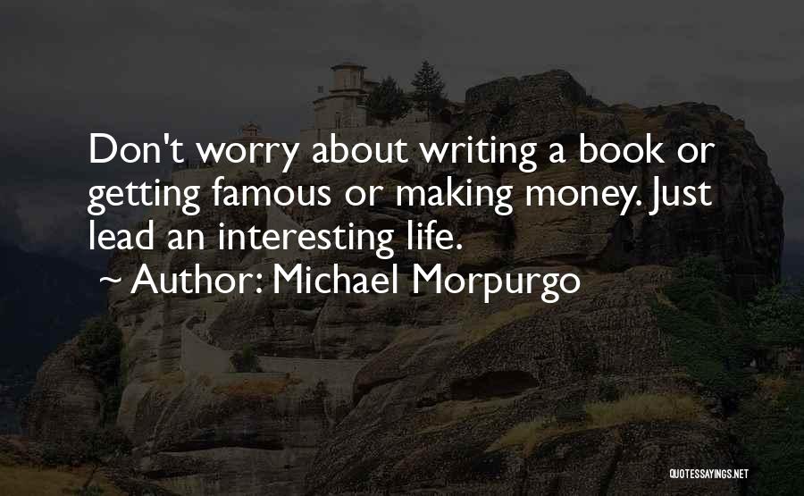 Michael Morpurgo Quotes: Don't Worry About Writing A Book Or Getting Famous Or Making Money. Just Lead An Interesting Life.