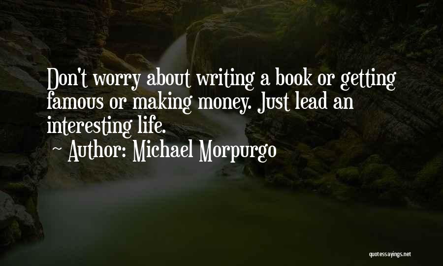 Michael Morpurgo Quotes: Don't Worry About Writing A Book Or Getting Famous Or Making Money. Just Lead An Interesting Life.