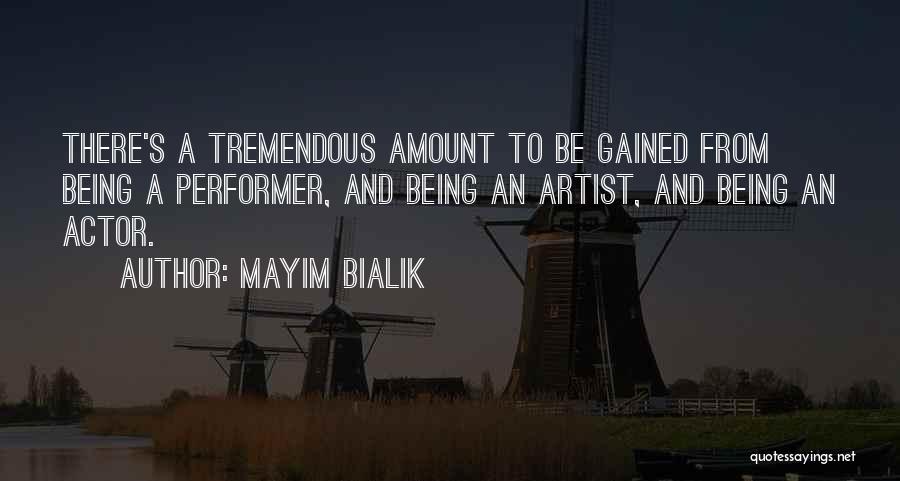 Mayim Bialik Quotes: There's A Tremendous Amount To Be Gained From Being A Performer, And Being An Artist, And Being An Actor.