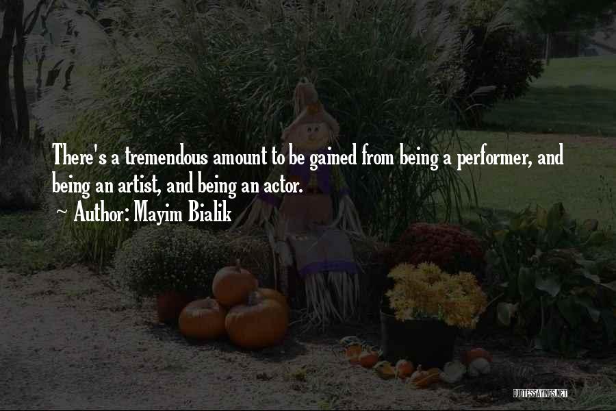 Mayim Bialik Quotes: There's A Tremendous Amount To Be Gained From Being A Performer, And Being An Artist, And Being An Actor.