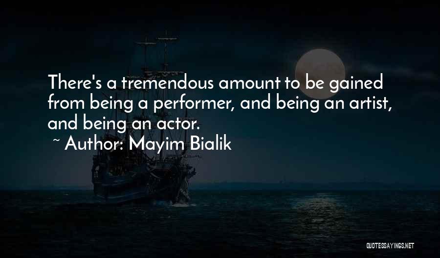 Mayim Bialik Quotes: There's A Tremendous Amount To Be Gained From Being A Performer, And Being An Artist, And Being An Actor.