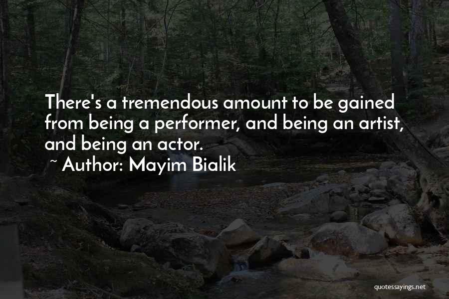 Mayim Bialik Quotes: There's A Tremendous Amount To Be Gained From Being A Performer, And Being An Artist, And Being An Actor.