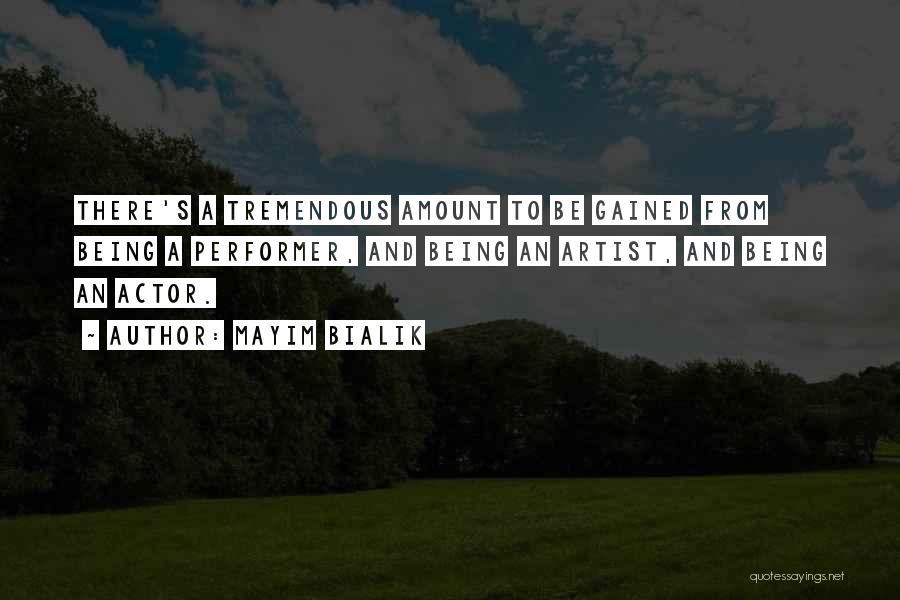 Mayim Bialik Quotes: There's A Tremendous Amount To Be Gained From Being A Performer, And Being An Artist, And Being An Actor.