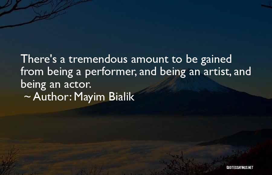 Mayim Bialik Quotes: There's A Tremendous Amount To Be Gained From Being A Performer, And Being An Artist, And Being An Actor.