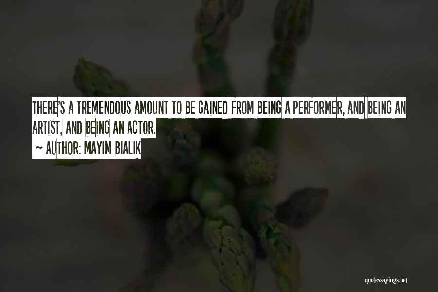 Mayim Bialik Quotes: There's A Tremendous Amount To Be Gained From Being A Performer, And Being An Artist, And Being An Actor.