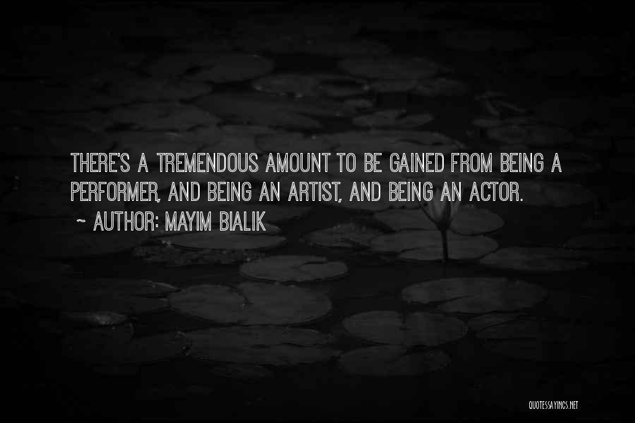 Mayim Bialik Quotes: There's A Tremendous Amount To Be Gained From Being A Performer, And Being An Artist, And Being An Actor.