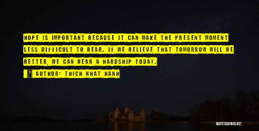Thich Nhat Hanh Quotes: Hope Is Important Because It Can Make The Present Moment Less Difficult To Bear. If We Believe That Tomorrow Will