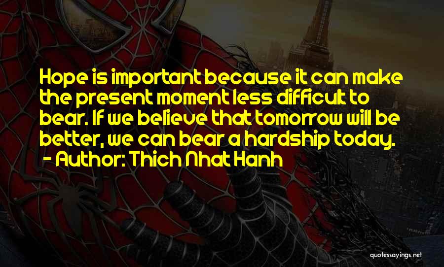 Thich Nhat Hanh Quotes: Hope Is Important Because It Can Make The Present Moment Less Difficult To Bear. If We Believe That Tomorrow Will