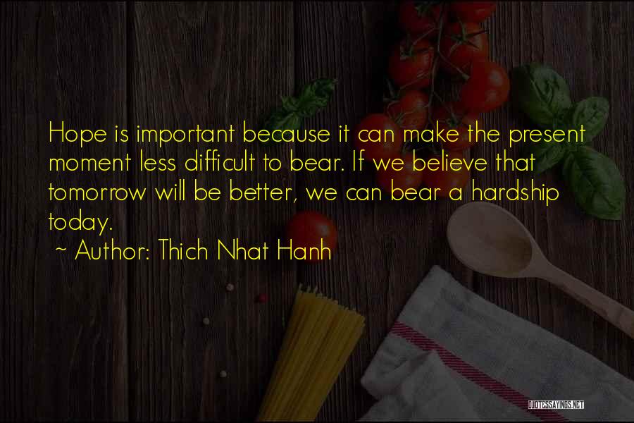 Thich Nhat Hanh Quotes: Hope Is Important Because It Can Make The Present Moment Less Difficult To Bear. If We Believe That Tomorrow Will
