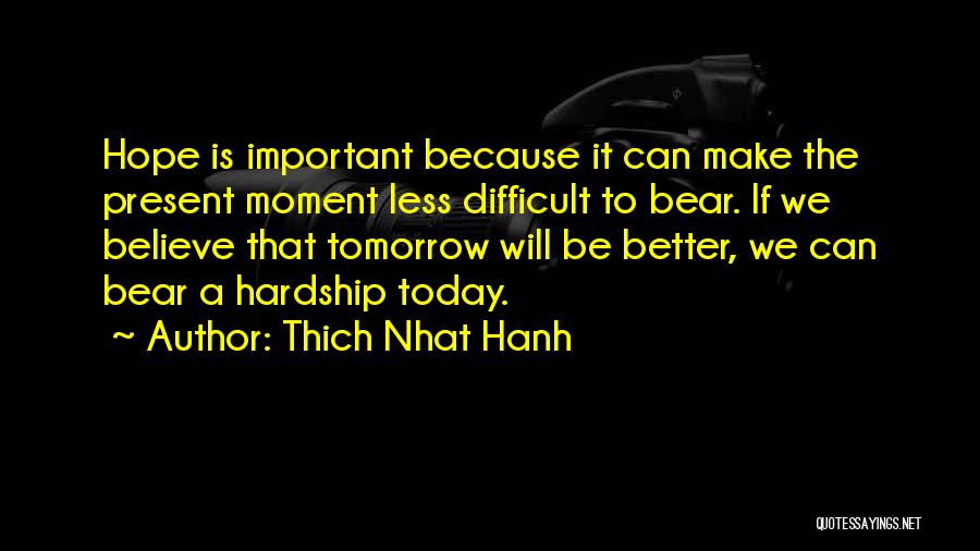 Thich Nhat Hanh Quotes: Hope Is Important Because It Can Make The Present Moment Less Difficult To Bear. If We Believe That Tomorrow Will