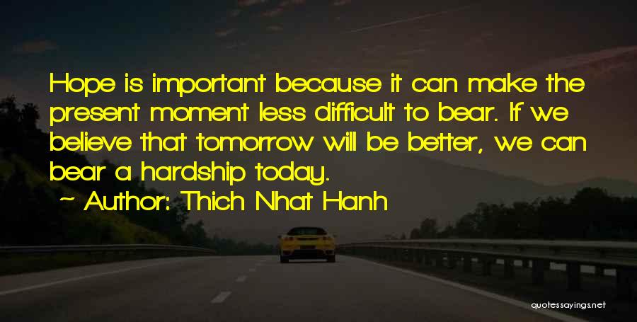 Thich Nhat Hanh Quotes: Hope Is Important Because It Can Make The Present Moment Less Difficult To Bear. If We Believe That Tomorrow Will