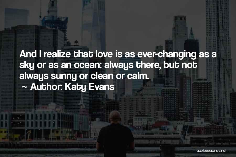 Katy Evans Quotes: And I Realize That Love Is As Ever-changing As A Sky Or As An Ocean: Always There, But Not Always
