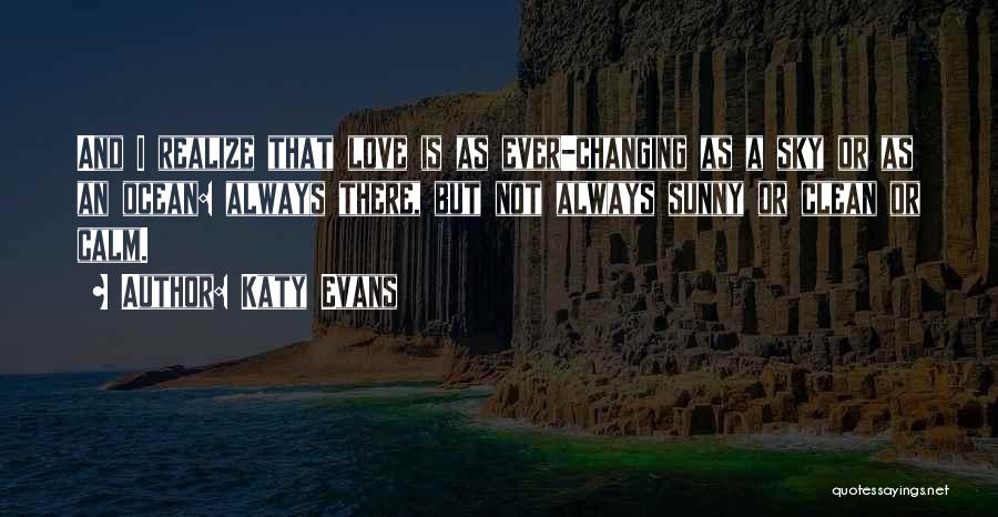Katy Evans Quotes: And I Realize That Love Is As Ever-changing As A Sky Or As An Ocean: Always There, But Not Always