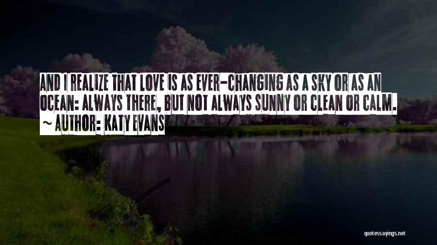 Katy Evans Quotes: And I Realize That Love Is As Ever-changing As A Sky Or As An Ocean: Always There, But Not Always