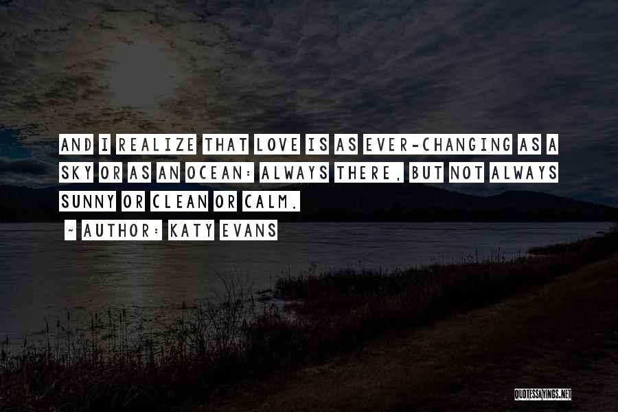 Katy Evans Quotes: And I Realize That Love Is As Ever-changing As A Sky Or As An Ocean: Always There, But Not Always