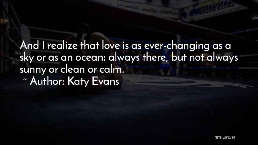 Katy Evans Quotes: And I Realize That Love Is As Ever-changing As A Sky Or As An Ocean: Always There, But Not Always