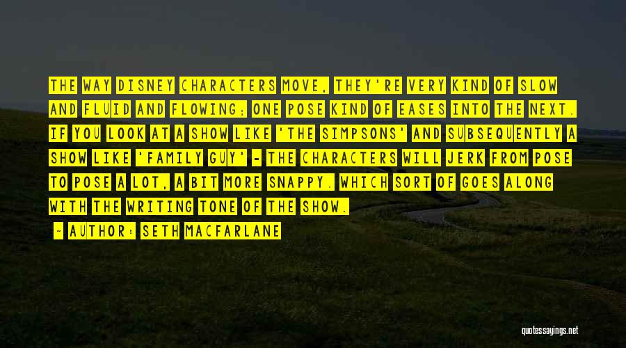 Seth MacFarlane Quotes: The Way Disney Characters Move, They're Very Kind Of Slow And Fluid And Flowing; One Pose Kind Of Eases Into