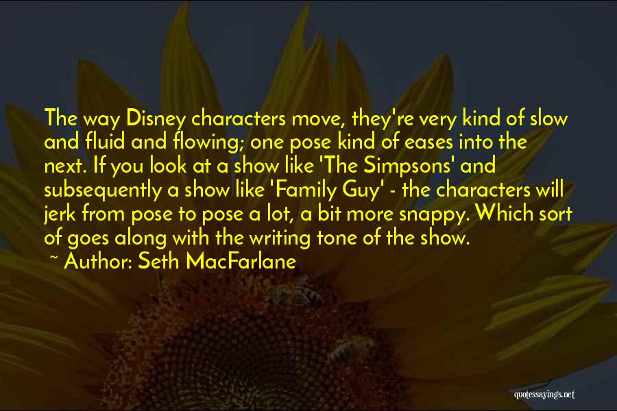 Seth MacFarlane Quotes: The Way Disney Characters Move, They're Very Kind Of Slow And Fluid And Flowing; One Pose Kind Of Eases Into