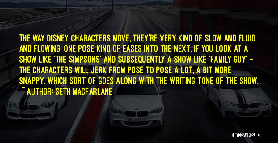 Seth MacFarlane Quotes: The Way Disney Characters Move, They're Very Kind Of Slow And Fluid And Flowing; One Pose Kind Of Eases Into