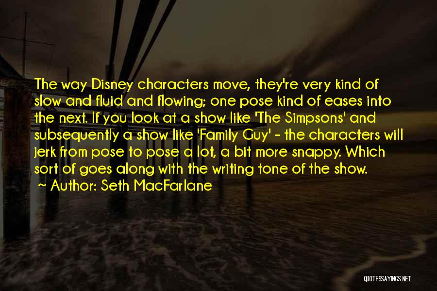 Seth MacFarlane Quotes: The Way Disney Characters Move, They're Very Kind Of Slow And Fluid And Flowing; One Pose Kind Of Eases Into