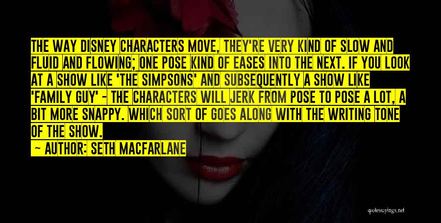 Seth MacFarlane Quotes: The Way Disney Characters Move, They're Very Kind Of Slow And Fluid And Flowing; One Pose Kind Of Eases Into