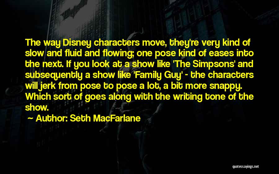 Seth MacFarlane Quotes: The Way Disney Characters Move, They're Very Kind Of Slow And Fluid And Flowing; One Pose Kind Of Eases Into