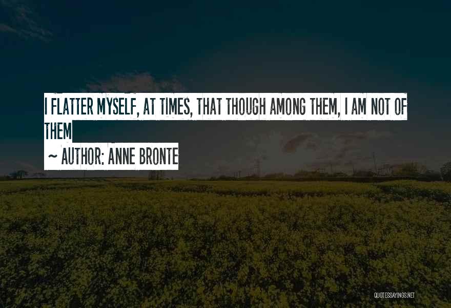 Anne Bronte Quotes: I Flatter Myself, At Times, That Though Among Them, I Am Not Of Them