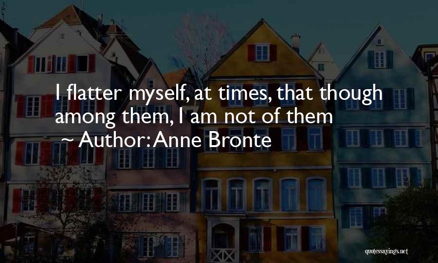 Anne Bronte Quotes: I Flatter Myself, At Times, That Though Among Them, I Am Not Of Them