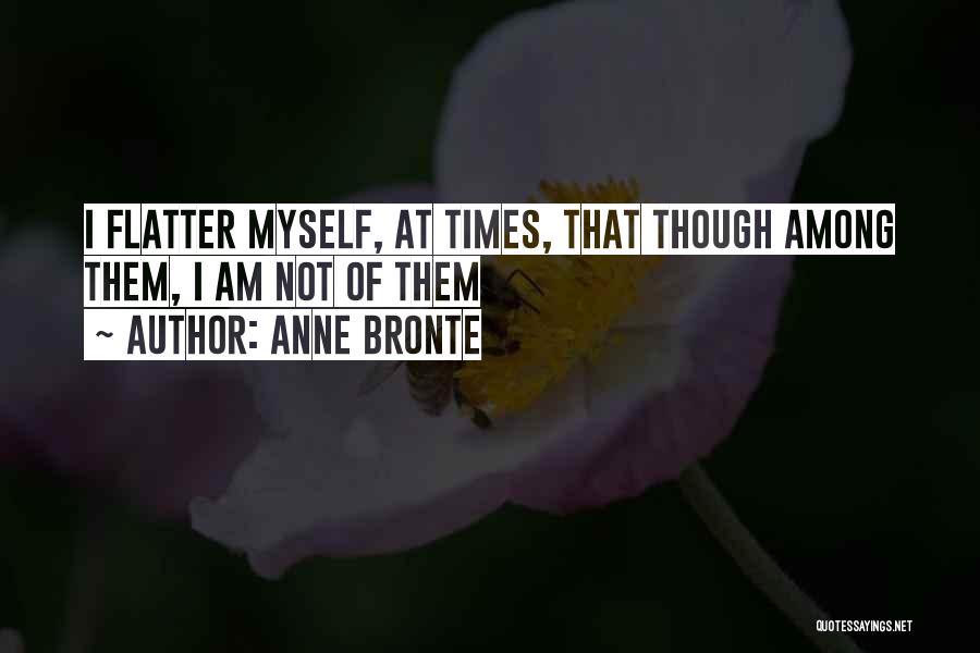 Anne Bronte Quotes: I Flatter Myself, At Times, That Though Among Them, I Am Not Of Them