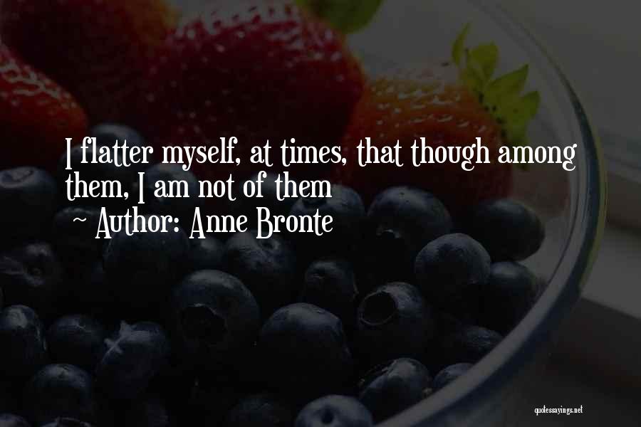 Anne Bronte Quotes: I Flatter Myself, At Times, That Though Among Them, I Am Not Of Them