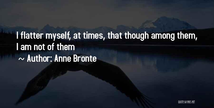 Anne Bronte Quotes: I Flatter Myself, At Times, That Though Among Them, I Am Not Of Them