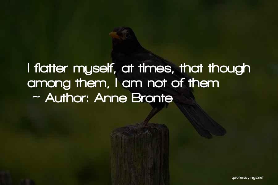 Anne Bronte Quotes: I Flatter Myself, At Times, That Though Among Them, I Am Not Of Them