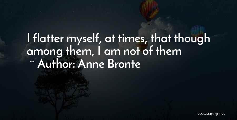 Anne Bronte Quotes: I Flatter Myself, At Times, That Though Among Them, I Am Not Of Them