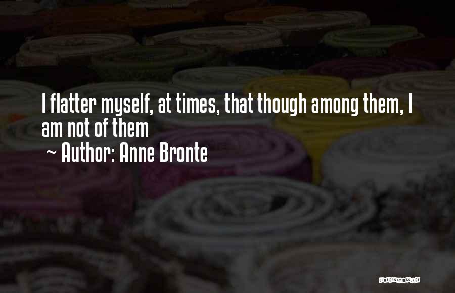 Anne Bronte Quotes: I Flatter Myself, At Times, That Though Among Them, I Am Not Of Them