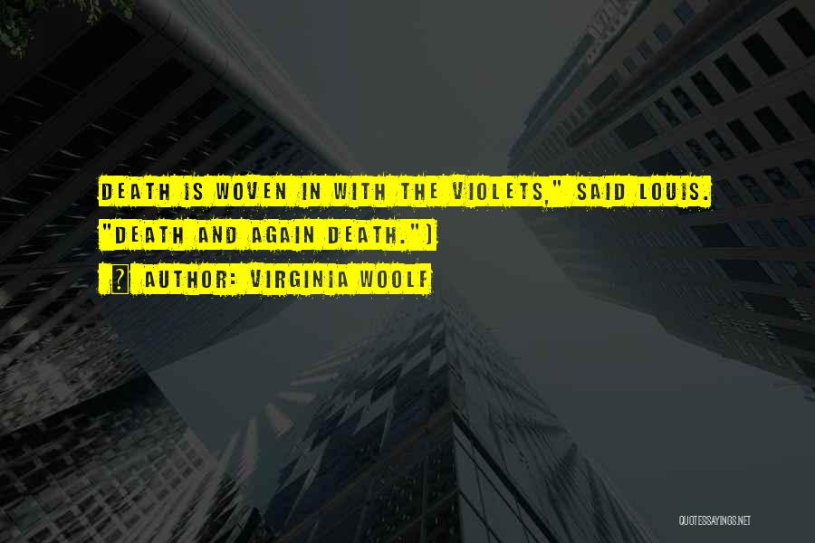 Virginia Woolf Quotes: Death Is Woven In With The Violets, Said Louis. Death And Again Death.)